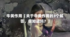 牛黄作用【关于牛黄作用的3个解答，你知道吗？】