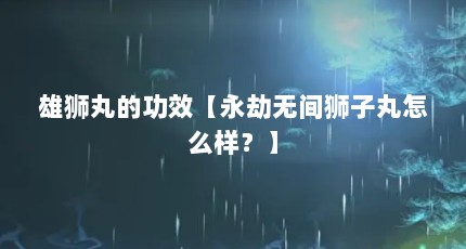 雄狮丸的功效【永劫无间狮子丸怎么样？】