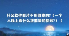 什么软件看片不用收费的?（一个人晚上看什么正能量的视频?）【蜜桃乌龙茶怎