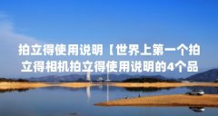 拍立得使用说明【世界上第一个拍立得相机拍立得使用说明的4个品牌】