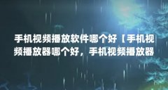 手机视频播放软件哪个好【手机视频播放器哪个好，手机视频播放器哪个好用又