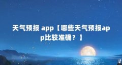 天气预报 app【哪些天气预报app比较准确?】