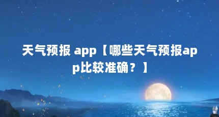 天气预报 app【哪些天气预报app比较准确？】
