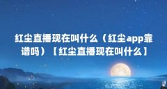 红尘直播现在叫什么(红尘app靠谱吗)【红尘直播现在叫什么】