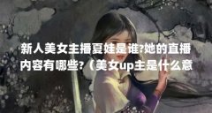 新人美女主播夏娃是谁?她的直播内容有哪些?(美女up主是什么意思?)【新人美