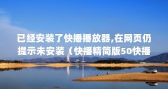已经安装了快播播放器,在网页仍提示未安装(快播精简版50快播什么版本好用)