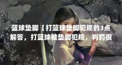 篮球垫脚【打篮球垫脚犯规的3点解答,打篮球被垫脚犯规,判罚很重】