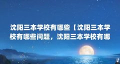 沈阳三本学校有哪些【沈阳三本学校有哪些问题,沈阳三本学校有哪些知识只能