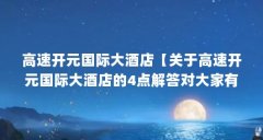 高速开元国际大酒店【关于高速开元国际大酒店的4点解答对大家有用】