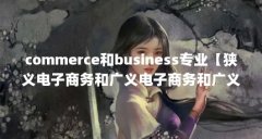 commerce和business专业【狭义电子商务和广义电子商务和广义电子商务简称为b2c】