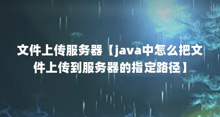 文件上传服务器【java中怎么把文件上传到服务器的指定路径】