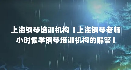 上海钢琴培训机构【上海钢琴老师小时候学钢琴培训机构的解答】