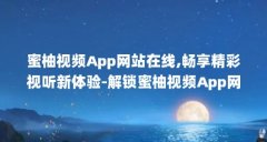 蜜柚视频App网站在线,畅享精彩视听新体验-解锁蜜柚视频App网站在线!（免费的短