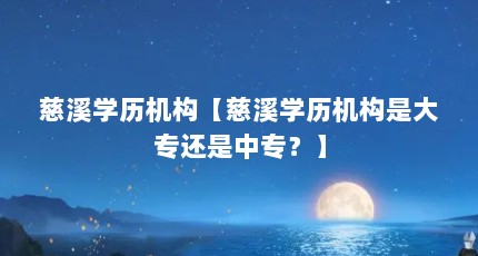 慈溪学历机构【慈溪学历机构是大专还是中专？】