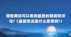 哪些网站可以看到最新的新闻和评论?（最新资讯是什么意思啊?）