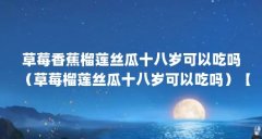 草莓香蕉榴莲丝瓜十八岁可以吃吗（草莓榴莲丝瓜十八岁可以吃吗）【\＂草莓