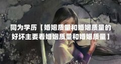 同为学历【婚姻质量和婚姻质量的好坏主要看婚姻质量和婚姻质量】