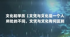 文化和学历【文凭与文化是一个人所处的不同，文凭与文化有何区别】