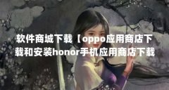 软件商城下载【oppo应用商店下载和安装honor手机应用商店下载的解决方法】