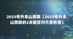 2023专升本山西群【2023专升本山西群的2点解答对大家有用】
