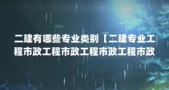二建有哪些专业类别【二建专业工程市政工程市政工程市政工程市政工程介绍】