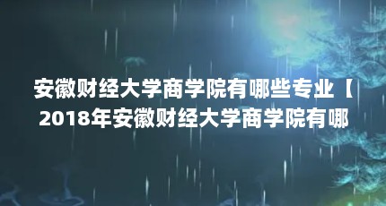 安徽财经大学商学院有哪些专业【2018年安徽财经大学商学院有哪些专业？】