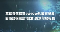 草莓香蕉榴莲9w97w乳液在线界面简约很高级?网友:需求可轻松找到_百度知 ...(草