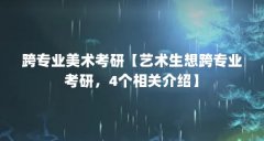 跨专业美术考研【艺术生想跨专业考研,4个相关介绍】