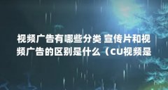 视频广告有哪些分类 宣传片和视频广告的区别是什么(CU视频是什么意思?)【