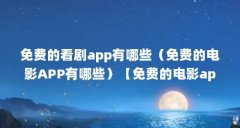 免费的看剧app有哪些(免费的电影APP有哪些)【免费的电影app有哪些】