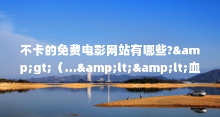 不卡的免费电影网站有哪些?&gt;（...&lt;&lt;血色浪漫&gt;&gt;在哪里可以免费下载或者免费在线观看?）【免费看《血色浪漫》的4个方法】