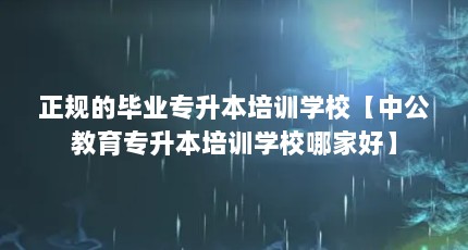 正规的毕业专升本培训学校【中公教育专升本培训学校哪家好】