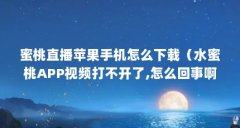 蜜桃直播苹果手机怎么下载（水蜜桃APP视频打不开了,怎么回事啊?）【密桃视频