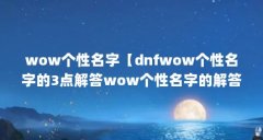 wow个性名字【dnfwow个性名字的3点解答wow个性名字的解答】