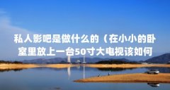 私人影吧是做什么的（在小小的卧室里放上一台50寸大电视该如何营造温馨的感