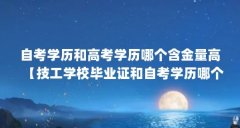 自考学历和高考学历哪个含金量高【技工学校毕业证和自考学历哪个含金量高，