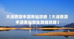 大话西游手游男仙攻略【大话西游手游男仙转生路线攻略】