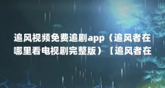 追风视频免费追剧app（追风者在哪里看电视剧完整版）【追风者在哪里看电视剧
