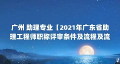 广州 助理专业【2021年广东省助理工程师职称评审条件及流程及流程】