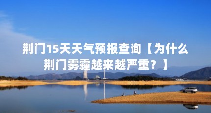 荆门15天天气预报查询【为什么荆门雾霾越来越严重？】