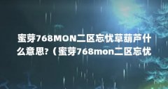 蜜芽768MON二区忘忧草葫芦什么意思?（蜜芽768mon二区忘忧草葫芦:蜜芽768mon软妹子