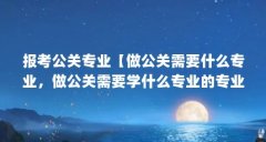 报考公关专业【做公关需要什么专业，做公关需要学什么专业的专业】