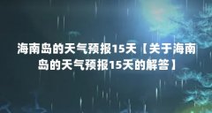 海南岛的天气预报15天【关于海南岛的天气预报15天的解答】
