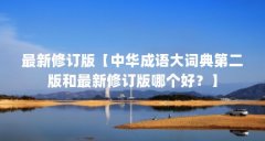 最新修订版【中华成语大词典第二版和最新修订版哪个好？】