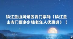 镇江金山风景区要门票吗（镇江金山寺门票多少钱老年人优惠吗）【镇江金山寺