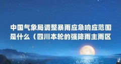 中国气象局调整暴雨应急响应范围是什么（四川本轮的强降雨主雨区多分布在哪