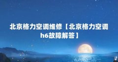 北京格力空调维修【北京格力空调h6故障解答】