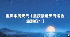 重庆本周天气【重庆最近天气适合旅游吗？】