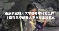 南京航空航天大学自考本科怎么样【南京航空航天大学自考本科怎么样1点解答