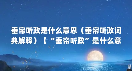 垂帘听政是什么意思（垂帘听政词典解释）【“垂帘听政”是什么意思？】